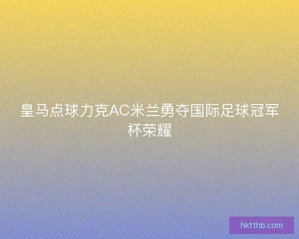 皇马点球力克AC米兰勇夺国际足球冠军杯荣耀