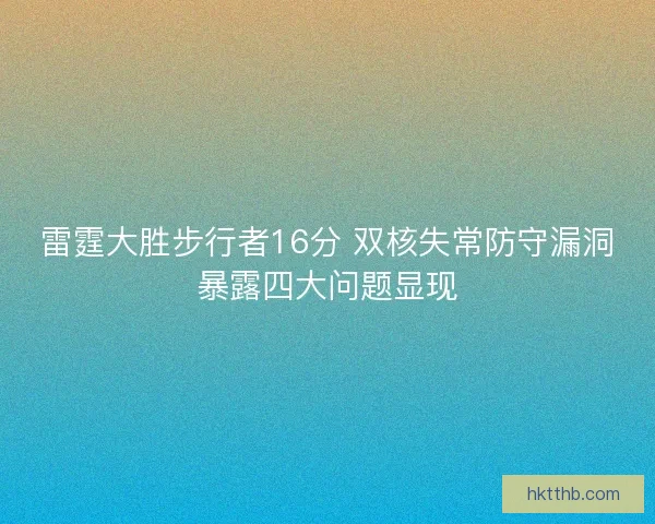 雷霆大胜步行者16分 双核失常防守漏洞暴露四大问题显现